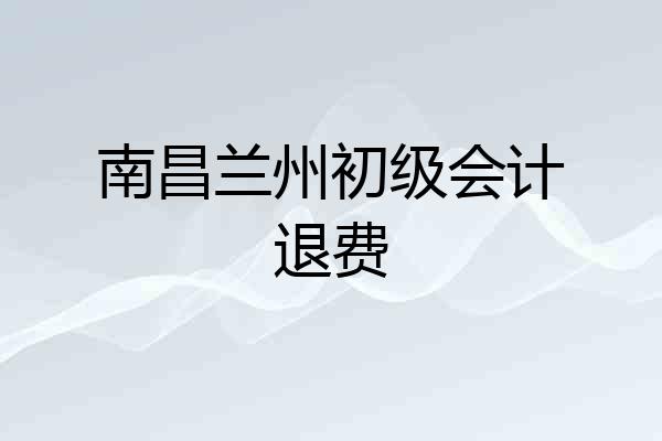 南昌兰州初级会计退费