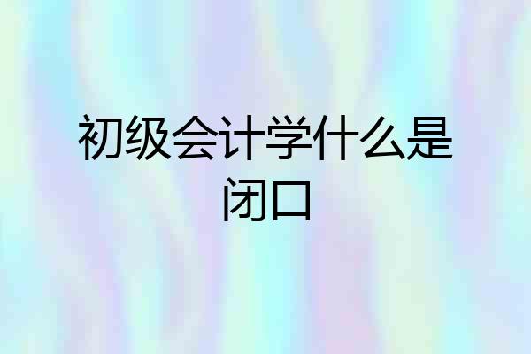 初级会计学什么是闭口