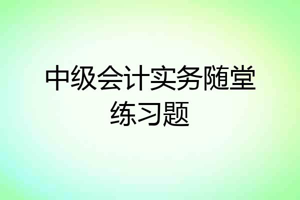 中级会计实务随堂练习题