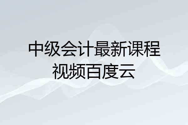 中级会计最新课程视频百度云