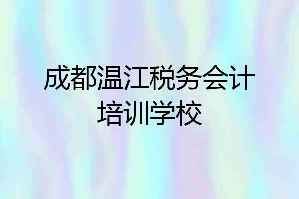 成都温江税务会计培训学校