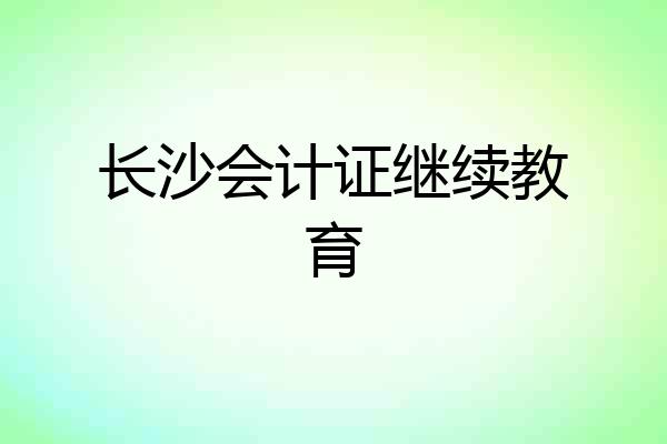 长沙会计证继续教育