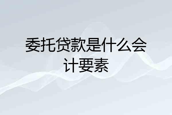委托贷款是什么会计要素