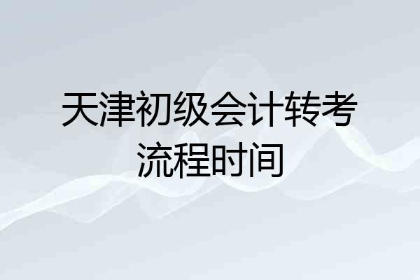 天津初级会计转考流程时间