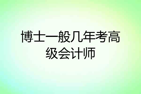 博士一般几年考高级会计师