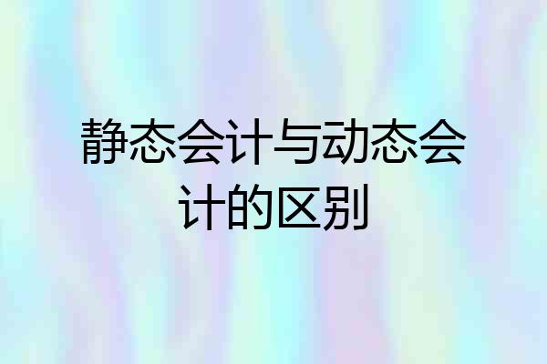 静态会计与动态会计的区别