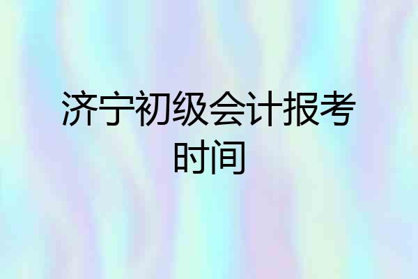 济宁初级会计报考时间