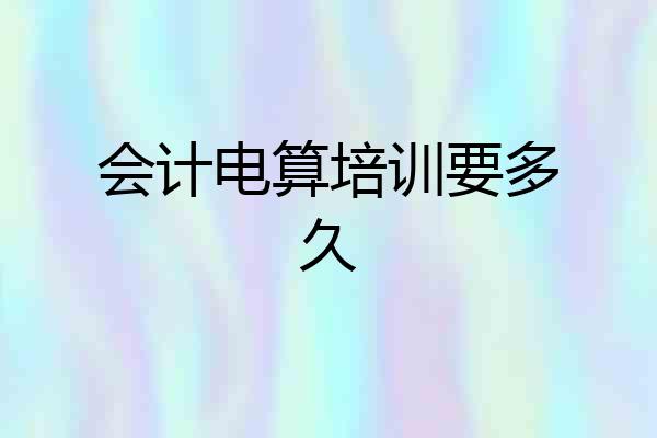 会计电算培训要多久