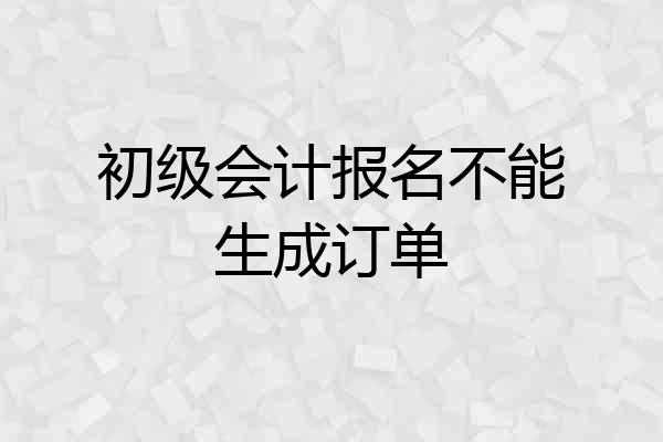 初级会计报名不能生成订单