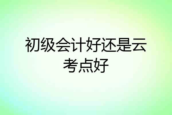 初级会计好还是云考点好