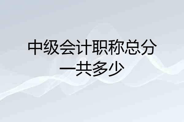 中级会计职称总分一共多少