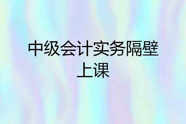 中级会计实务隔壁上课