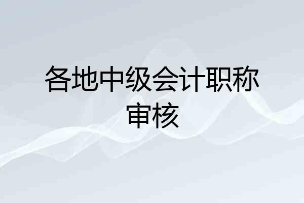 各地中级会计职称审核