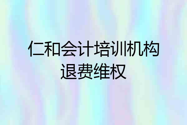 仁和会计培训机构退费维权