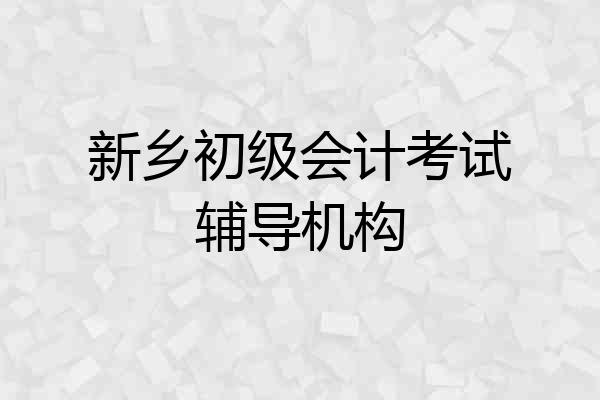新乡初级会计考试辅导机构