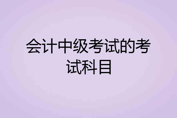 会计中级考试的考试科目