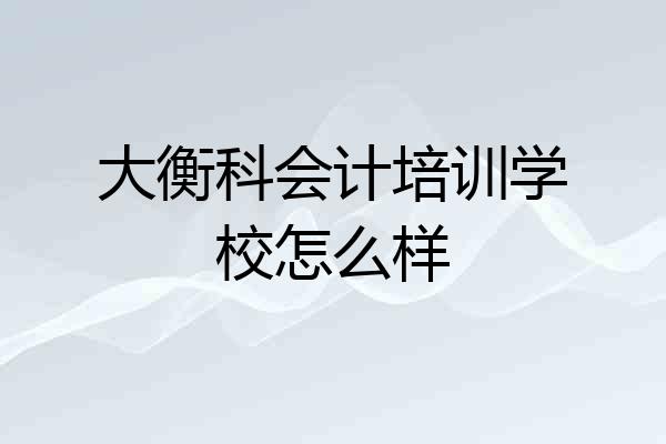 大衡科会计培训学校怎么样