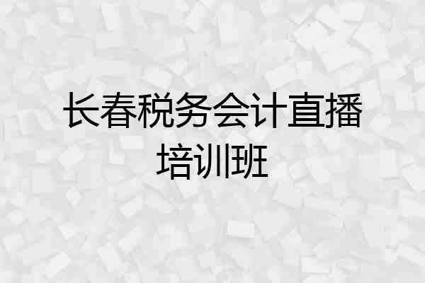 长春税务会计直播培训班