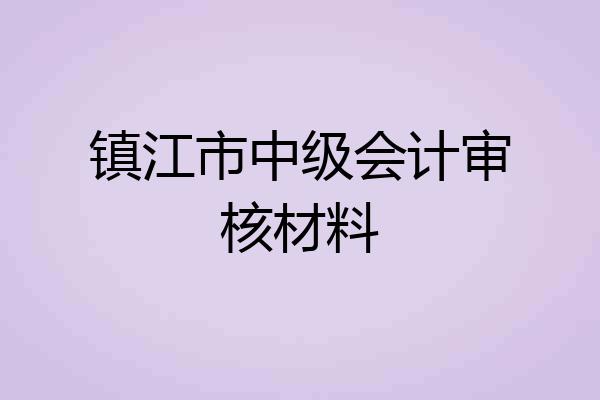 镇江市中级会计审核材料