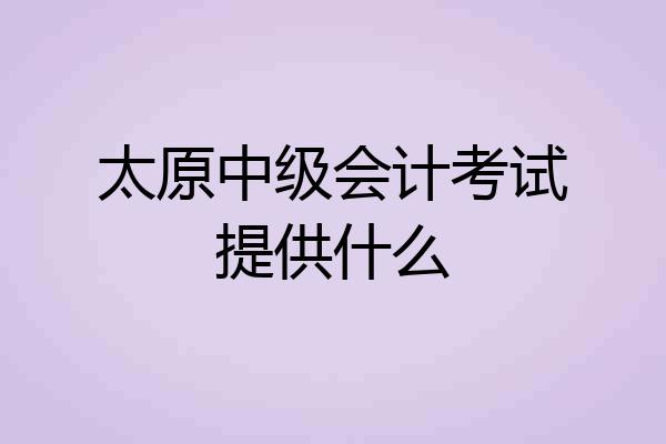 太原中级会计考试提供什么