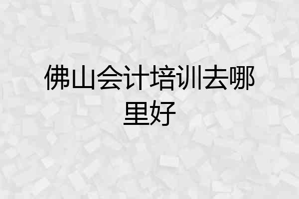佛山会计培训去哪里好