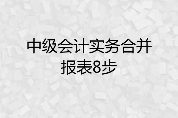 中级会计实务合并报表8步