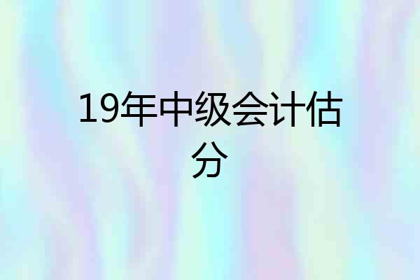 19年中级会计估分