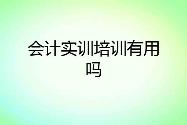 会计实训培训有用吗