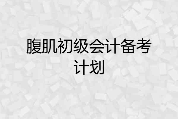 腹肌初级会计备考计划