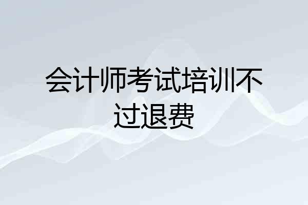 会计师考试培训不过退费