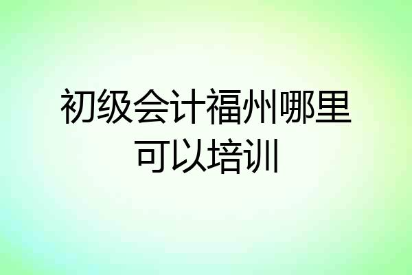 初级会计福州哪里可以培训