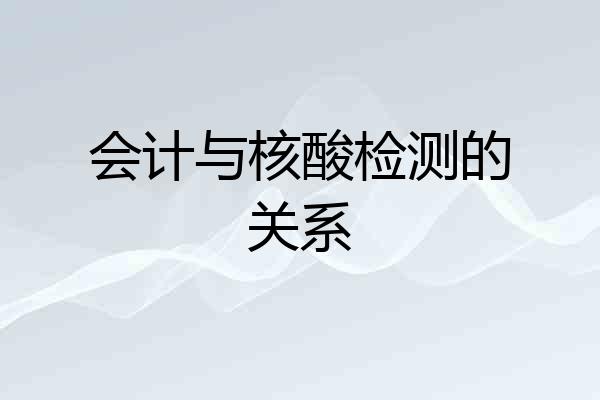 会计与核酸检测的关系