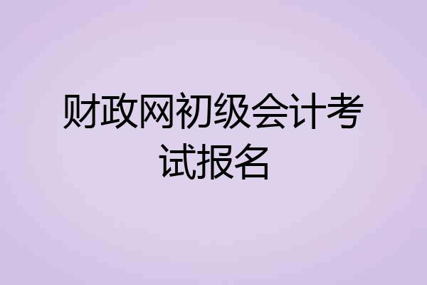 财政网初级会计考试报名