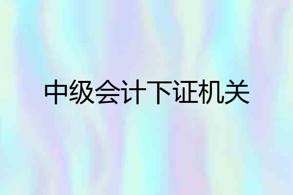 中级会计下证机关
