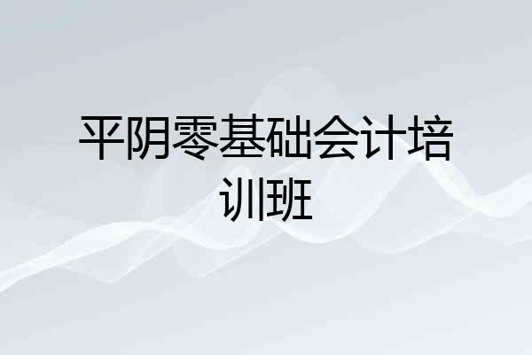 平阴零基础会计培训班