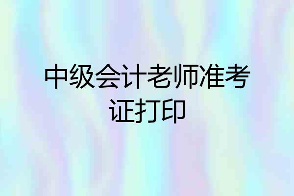 中级会计老师准考证打印