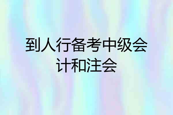 到人行备考中级会计和注会