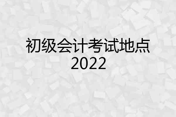 初级会计考试地点2022