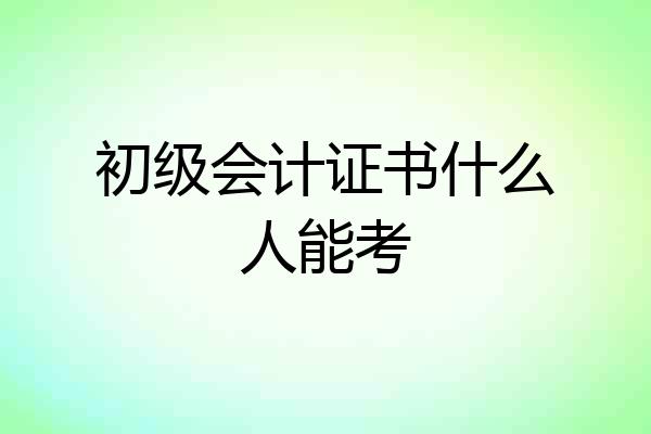 初级会计证书什么人能考