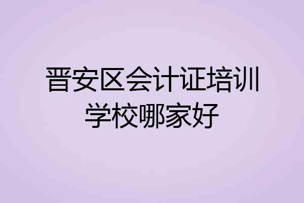 晋安区会计证培训学校哪家好