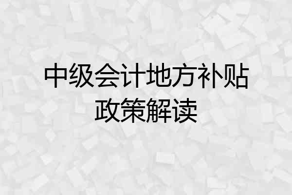 中级会计地方补贴政策解读