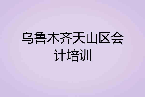 乌鲁木齐天山区会计培训