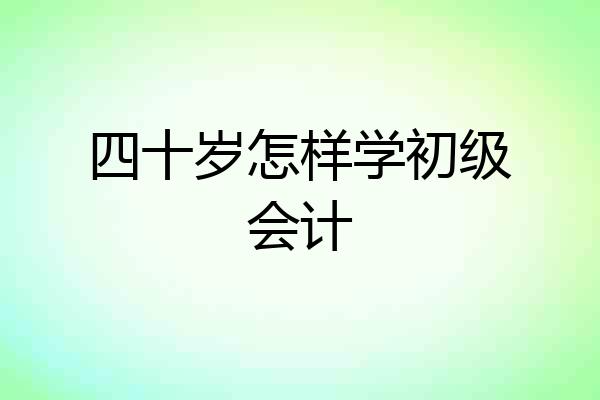四十岁怎样学初级会计