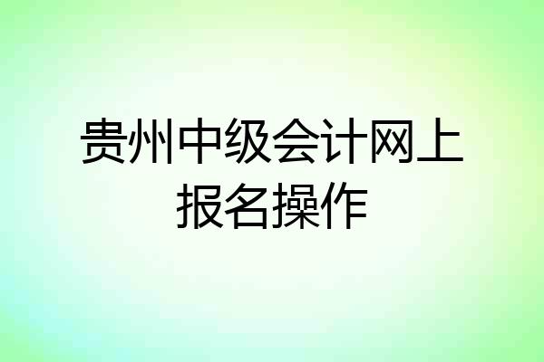 贵州中级会计网上报名操作