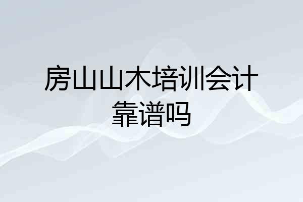 房山山木培训会计靠谱吗