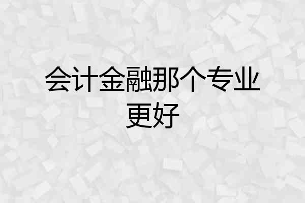 会计金融那个专业更好