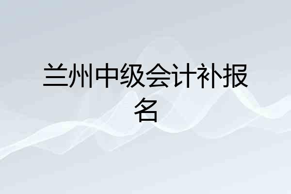 兰州中级会计补报名