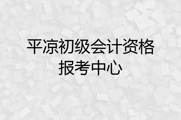 平凉初级会计资格报考中心
