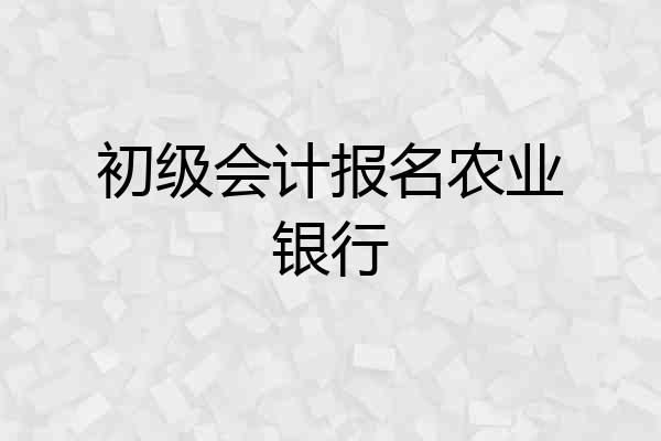 初级会计报名农业银行