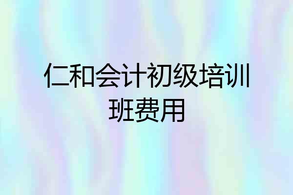 仁和会计初级培训班费用